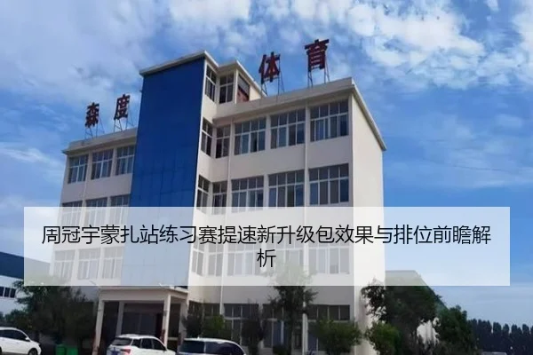周冠宇蒙扎站练习赛提速新升级包效果与排位前瞻解析